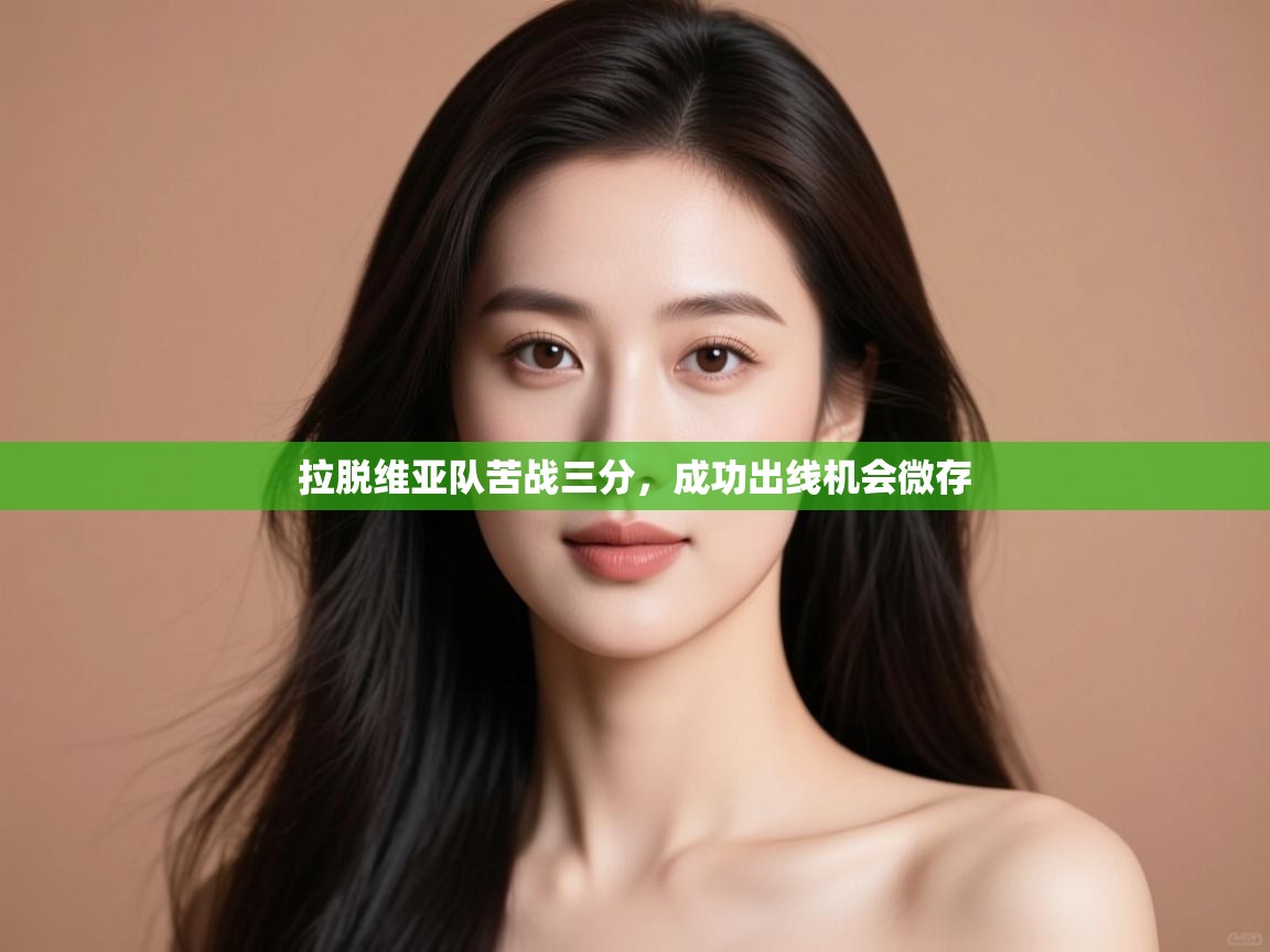 云开体育官网登录入口手机版-拉脱维亚队苦战三分，成功出线机会微存