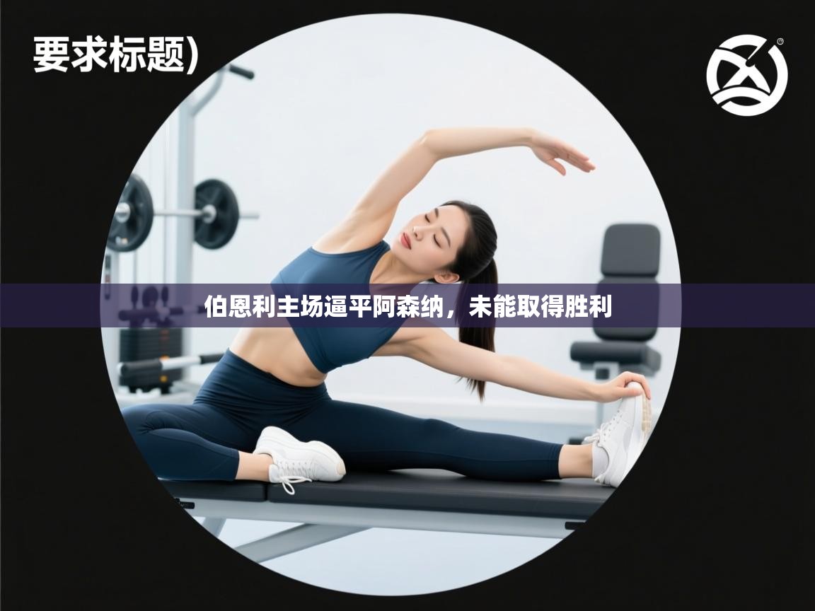 开云体育app下载地址-伯恩利主场逼平阿森纳，未能取得胜利