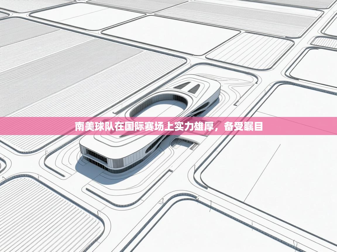 开云体育网络异常修复-南美球队在国际赛场上实力雄厚，备受瞩目