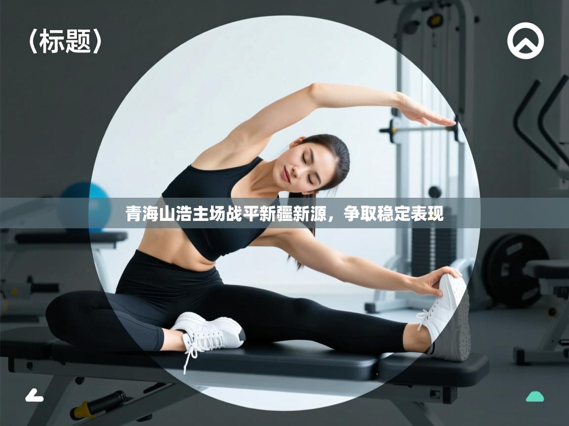 kaiyun体育入口-青海山浩主场战平新疆新源,争取稳定表现 第4张