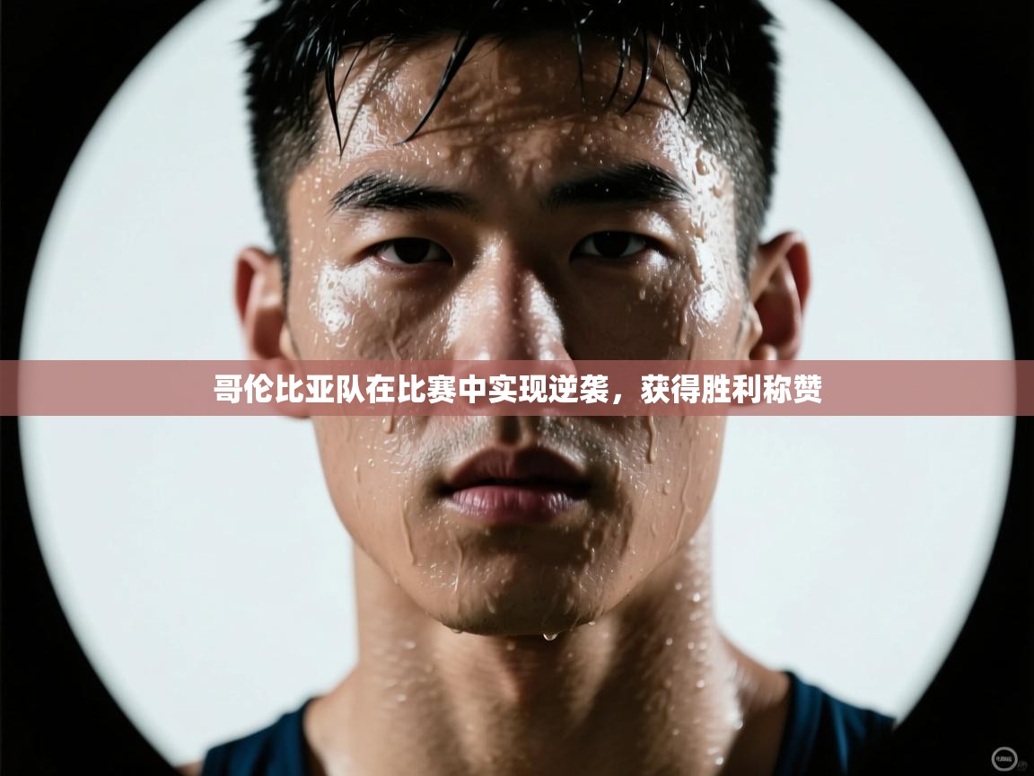 云开体育app网页版登录入口-哥伦比亚队在比赛中实现逆袭，获得胜利称赞