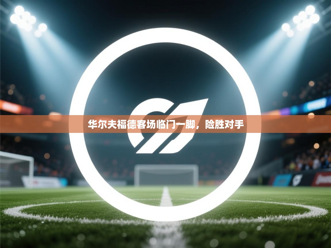 开云体育苹果版下载-华尔夫福德客场临门一脚，险胜对手