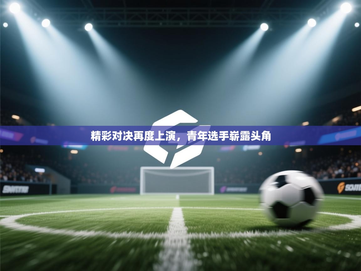 开云体育在线登入-精彩对决再度上演，青年选手崭露头角  第3张