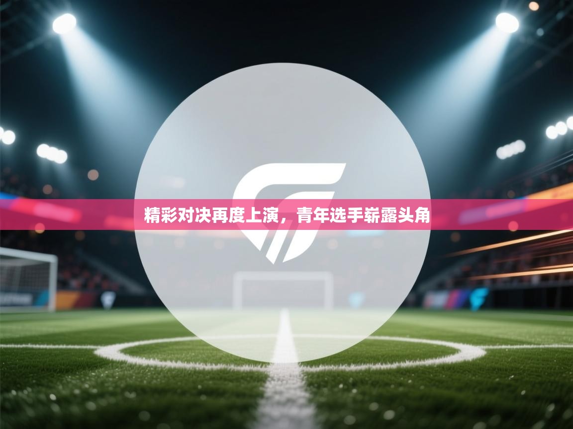 开云体育在线登入-精彩对决再度上演，青年选手崭露头角  第4张