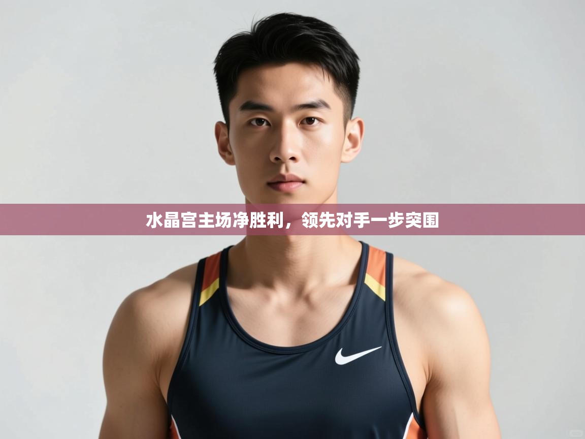 开云体育在线-水晶宫主场净胜利，领先对手一步突围  第3张