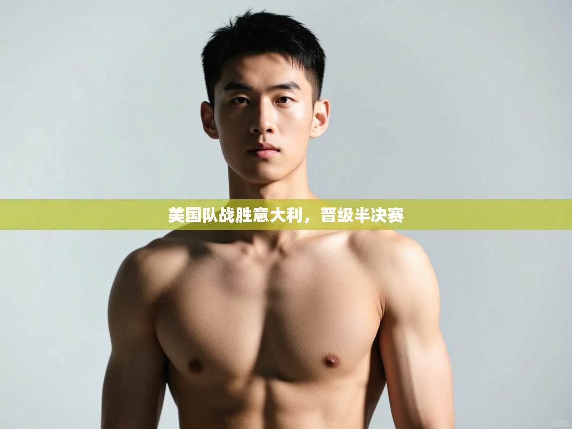 开云体育登录入口-美国队战胜意大利,晋级半决赛 第2张