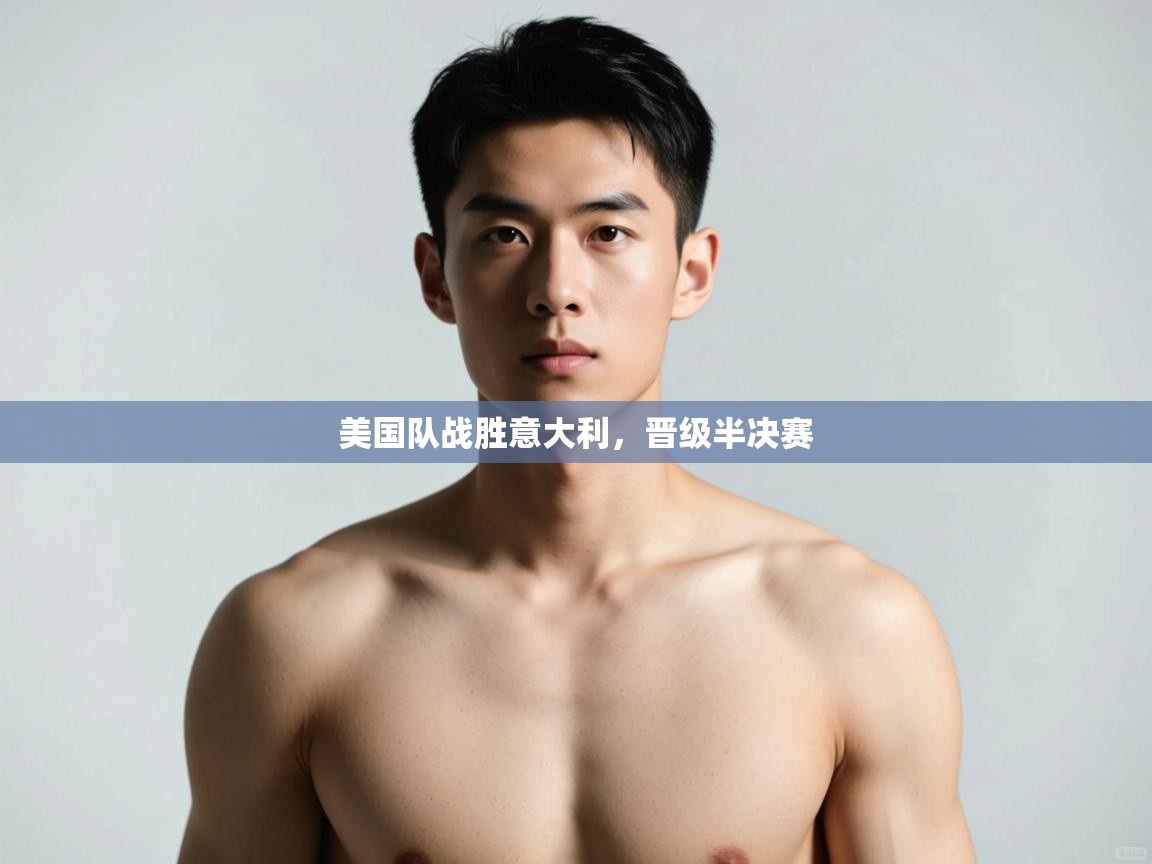 开云体育登录入口-美国队战胜意大利,晋级半决赛 第3张