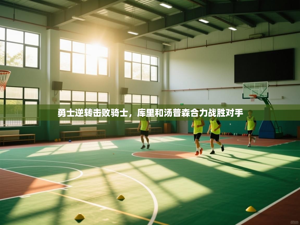 开云入口-勇士逆转击败骑士，库里和汤普森合力战胜对手