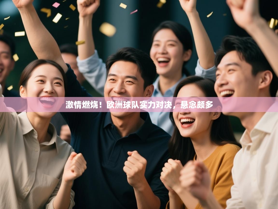 开云体育直播-激情燃烧！欧洲球队实力对决，悬念颇多  第3张