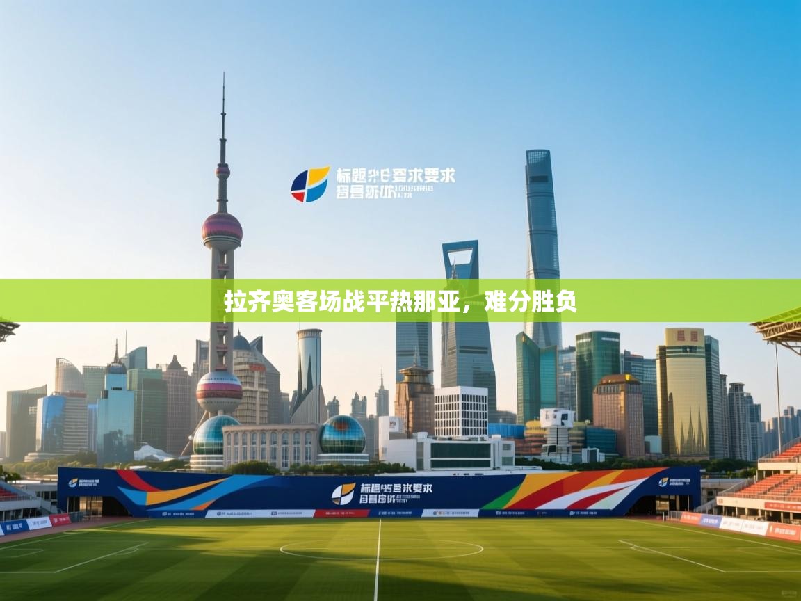 开云体育官方版下载-拉齐奥客场战平热那亚,难分胜负 第4张