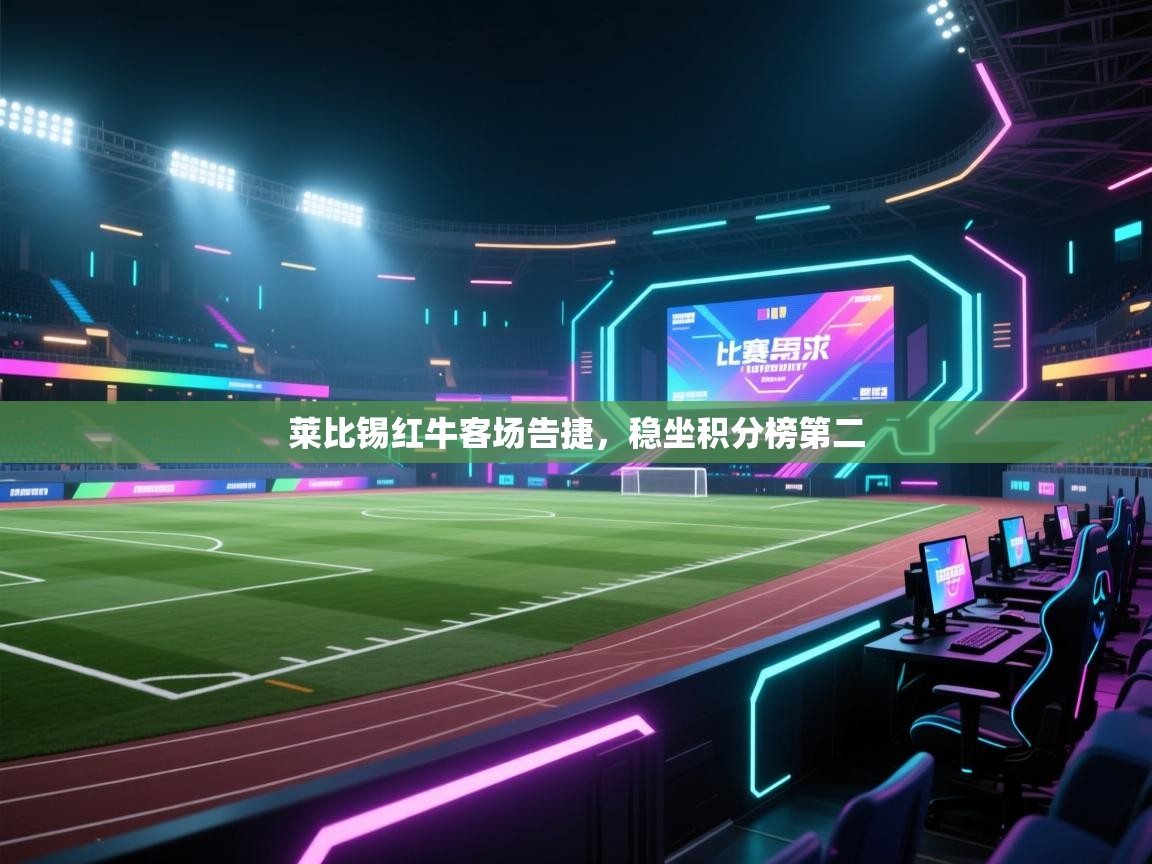 开云官网-莱比锡红牛客场告捷，稳坐积分榜第二