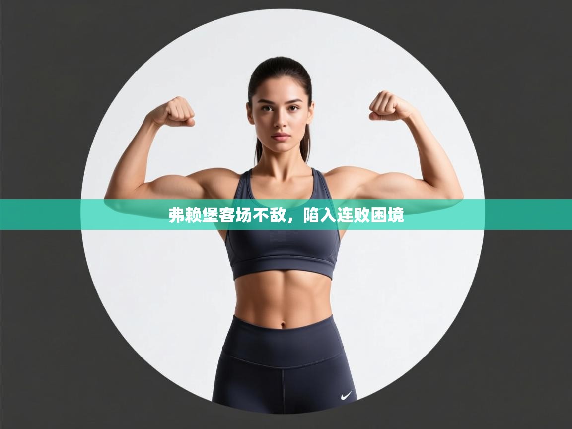 开云体育极速下载镜像-弗赖堡客场不敌，陷入连败困境