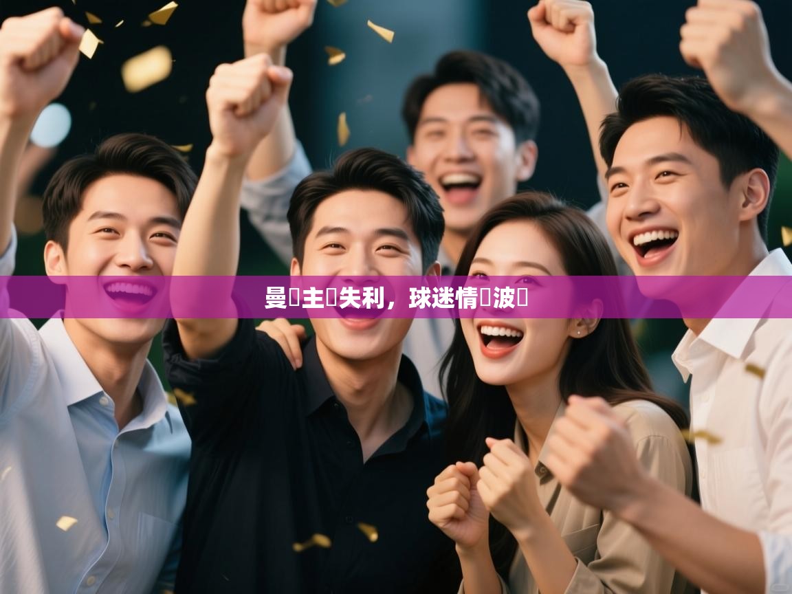 开云体育app下载-曼聯主場失利，球迷情緒波動  第3张